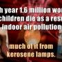 Every year 1.6 million women and children die from the air pollution given off by the kerosene lamp that light their homes. RAM image